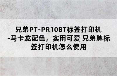 兄弟PT-PR10BT标签打印机-马卡龙配色，实用可爱 兄弟牌标签打印机怎么使用